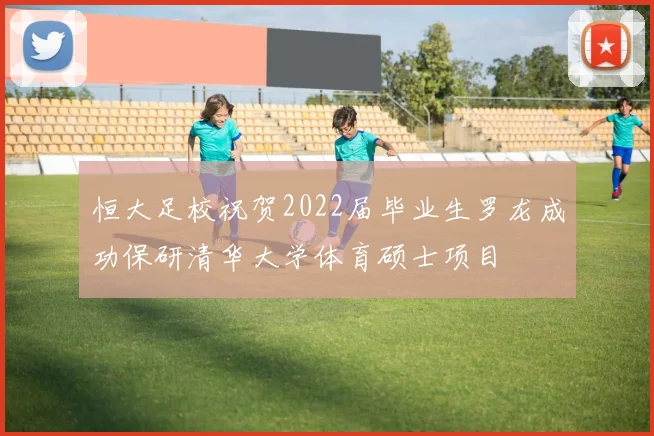恒大足校祝贺2022届毕业生罗龙成功保研清华大学体育硕士项目