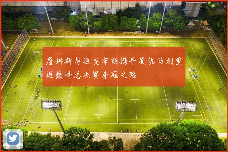 詹姆斯与迈克布朗携手复仇马刺重返巅峰总决赛夺冠之路