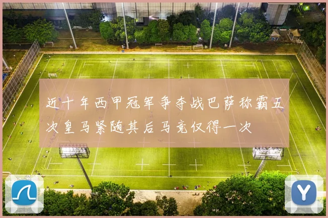 近十年西甲冠军争夺战巴萨称霸五次皇马紧随其后马竞仅得一次