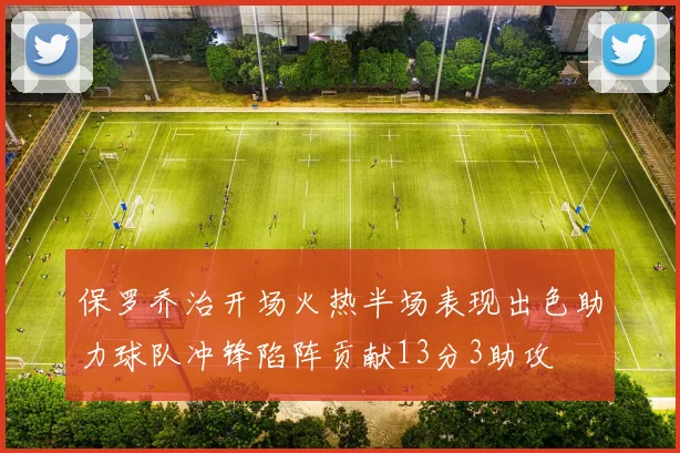 保罗乔治开场火热半场表现出色助力球队冲锋陷阵贡献13分3助攻