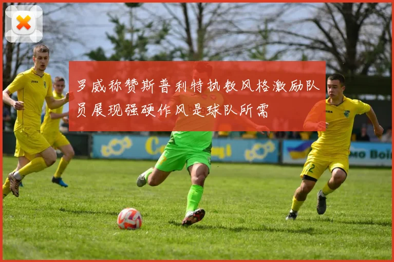 罗威称赞斯普利特执教风格激励队员展现强硬作风是球队所需